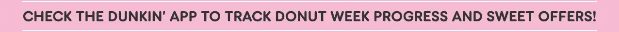 Check the Dunkin' App to track Donut Week progress and sweet offers.