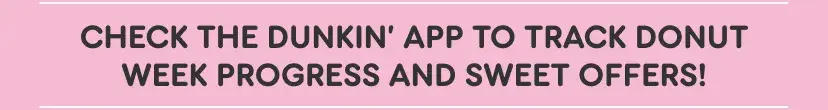 Check the Dunkin' App to track Donut Week progress and sweet offers.