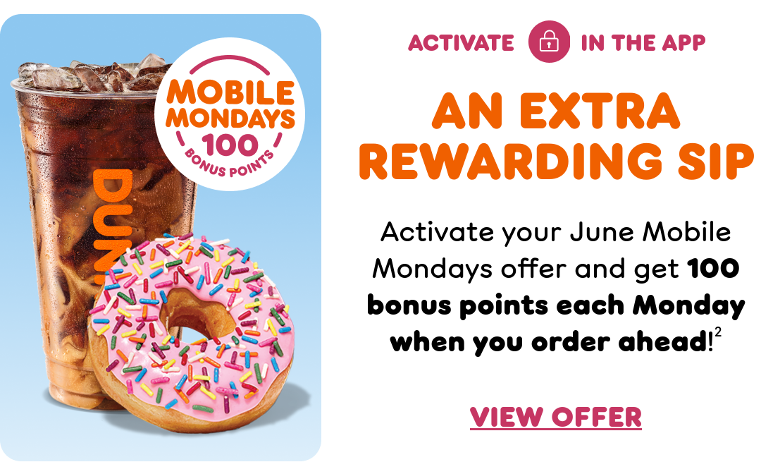 Activate your Mobile Mondays offer and get 100 bonus points each Monday when you order ahead. It's the perfect time to pick up your fave items!