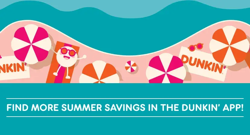 Join Dunkin' Rewards and find more summer savings in the Dunkin' App.
