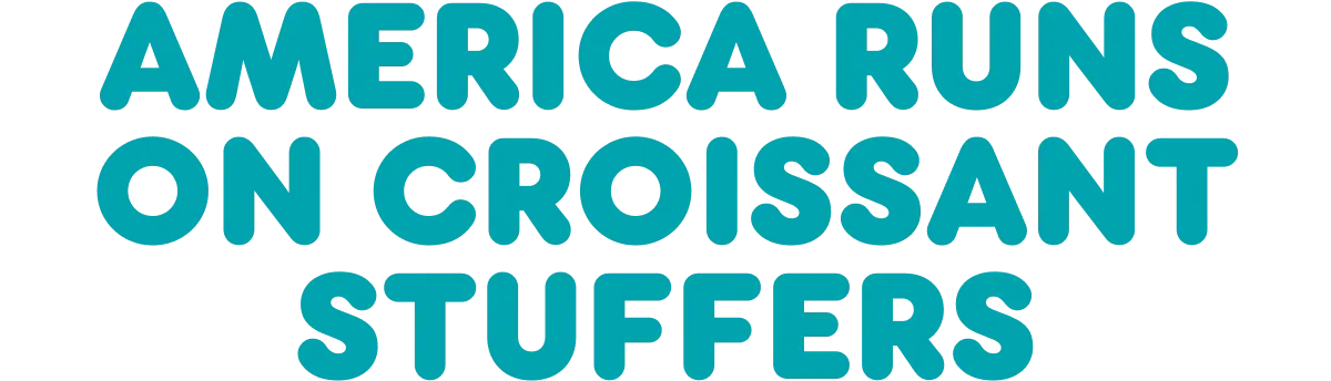 America runs on Croissant Stuffers.