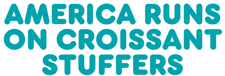 America runs on Croissant Stuffers.
