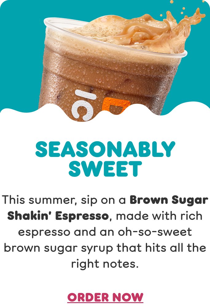 No matter the forecast, there's a perfect flavor for the day at Dunkin'. Check out what's new on your next visit.