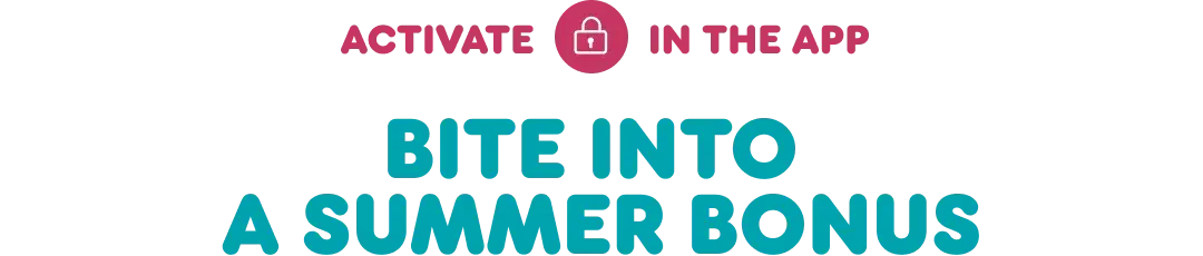 Activate this offer in the app and bite into a summer bonus