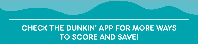 Check the Dunkin App for more ways to score and save