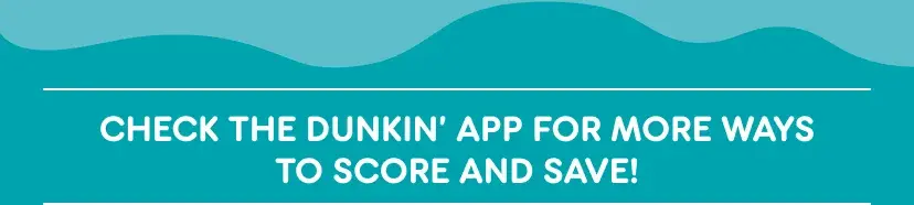 Check the Dunkin' App for more ways to score and save.