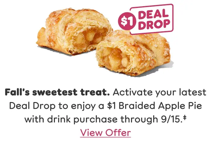 Fall's sweetest treat. Activate your latest Deal Drop to enjoy a $1 Braided Apple Pie with drink purchase through September 15th.
