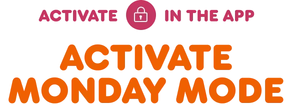 Activate Monday mode in the app.