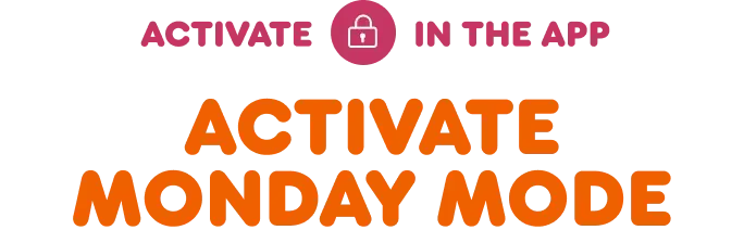 Activate Monday mode in the app.