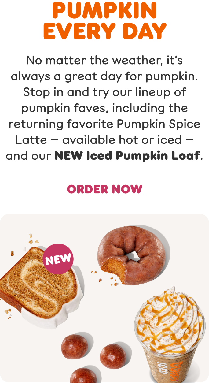 No matter the weather, it's always a great day for Dunkin'! Stop in and try our fall lineup today.