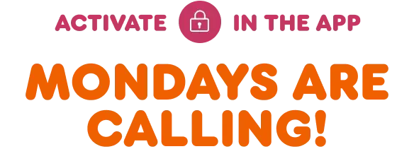 Mondays are calling! Activate this offer in the app to earn.