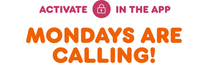 Mondays are calling! Activate this offer in the app to earn.