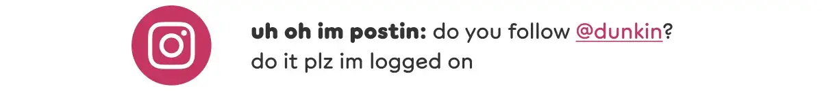 Uh oh, I'm posting. Do you follow Dunkin' on Instagram? Do it please. I'm logged on.