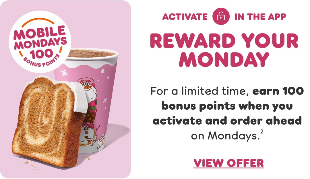 Reward your Monday with mobile mondays. For a limited time, earn 100 bonus points when you activate and order ahead on Mondays.