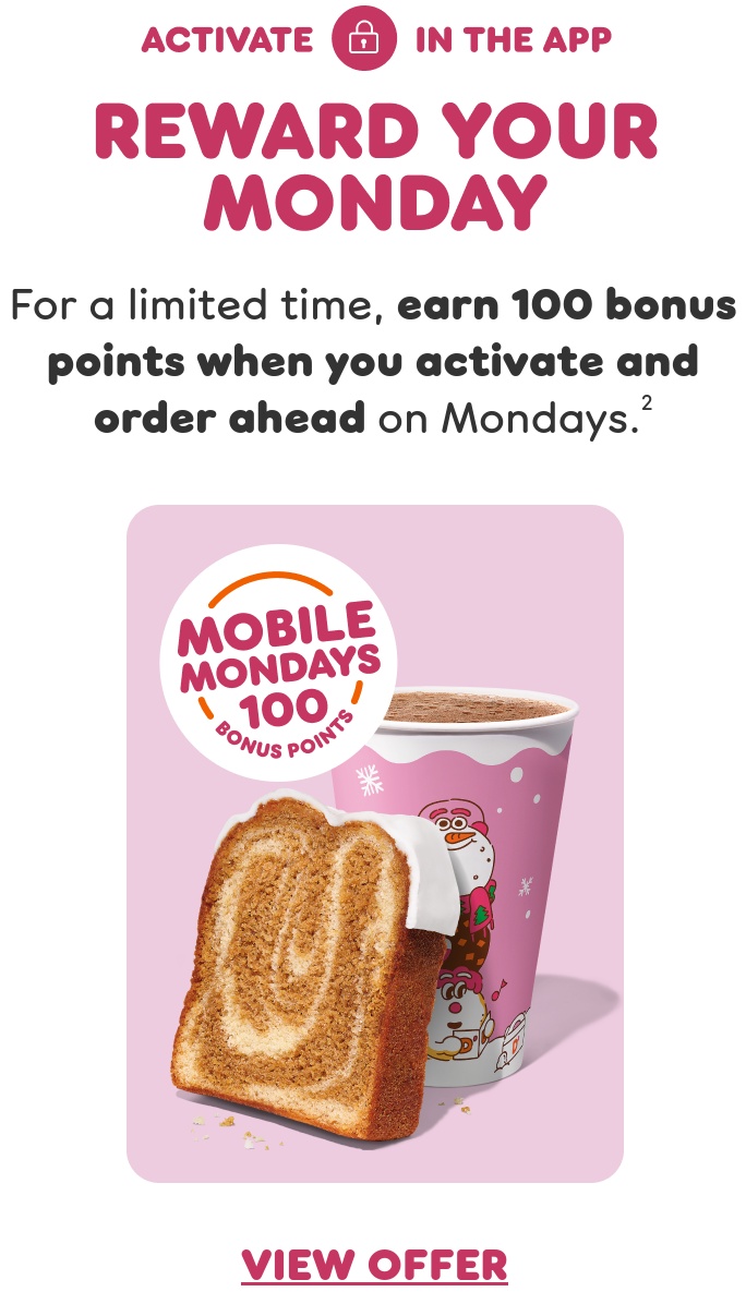 Reward your Monday with mobile mondays. For a limited time, earn 100 bonus points when you activate and order ahead on Mondays.