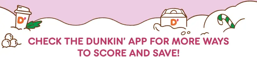 Check the Dunkin' app for more ways to score and save.
