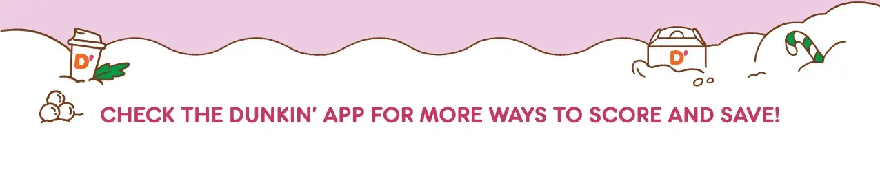 Check the Dunkin' app for more ways to score and save