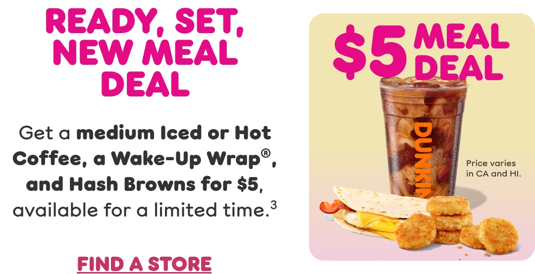 Ready, set, new Meal Deal. Get a medium Iced or Hot Coffee, a  Wake-Up Wrap, and Hash Browns, available for a limited time