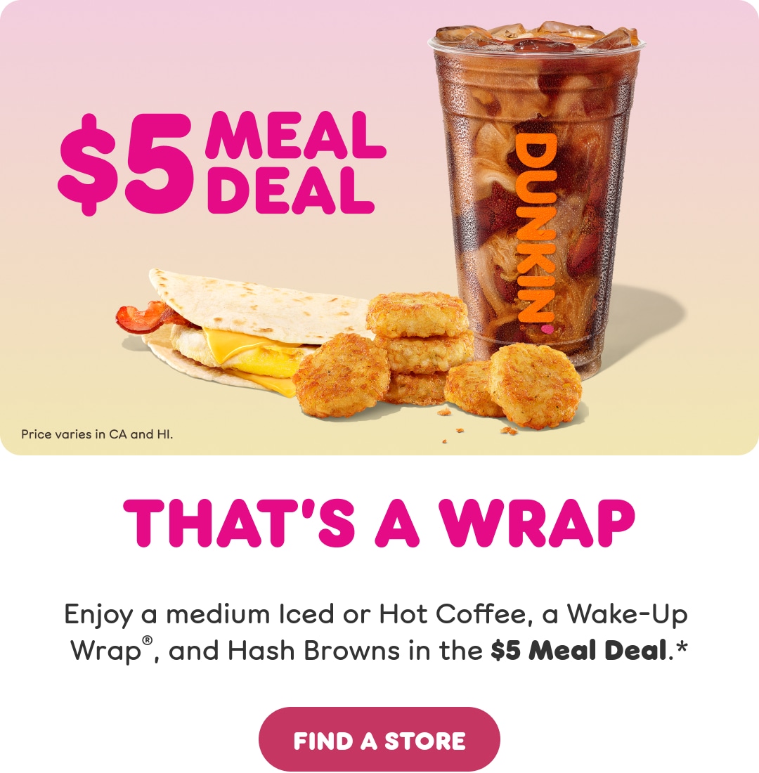 That's a wrap. Enjoy a medium Iced or Hot Coffee, a Wake-Up  Wrap, and Hash Browns in our latest Meal Deal. Find a store or  order now.