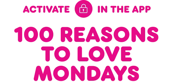 Activate in the app for 100 reasons to love Mondays.