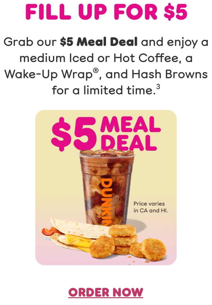 Fill up for less. Grab our Meal Deal and enjoy a medium  Iced or Hot Coffee, a Wake-Up Wrap, and Hash Browns for  a limited time. Find a store or order now.