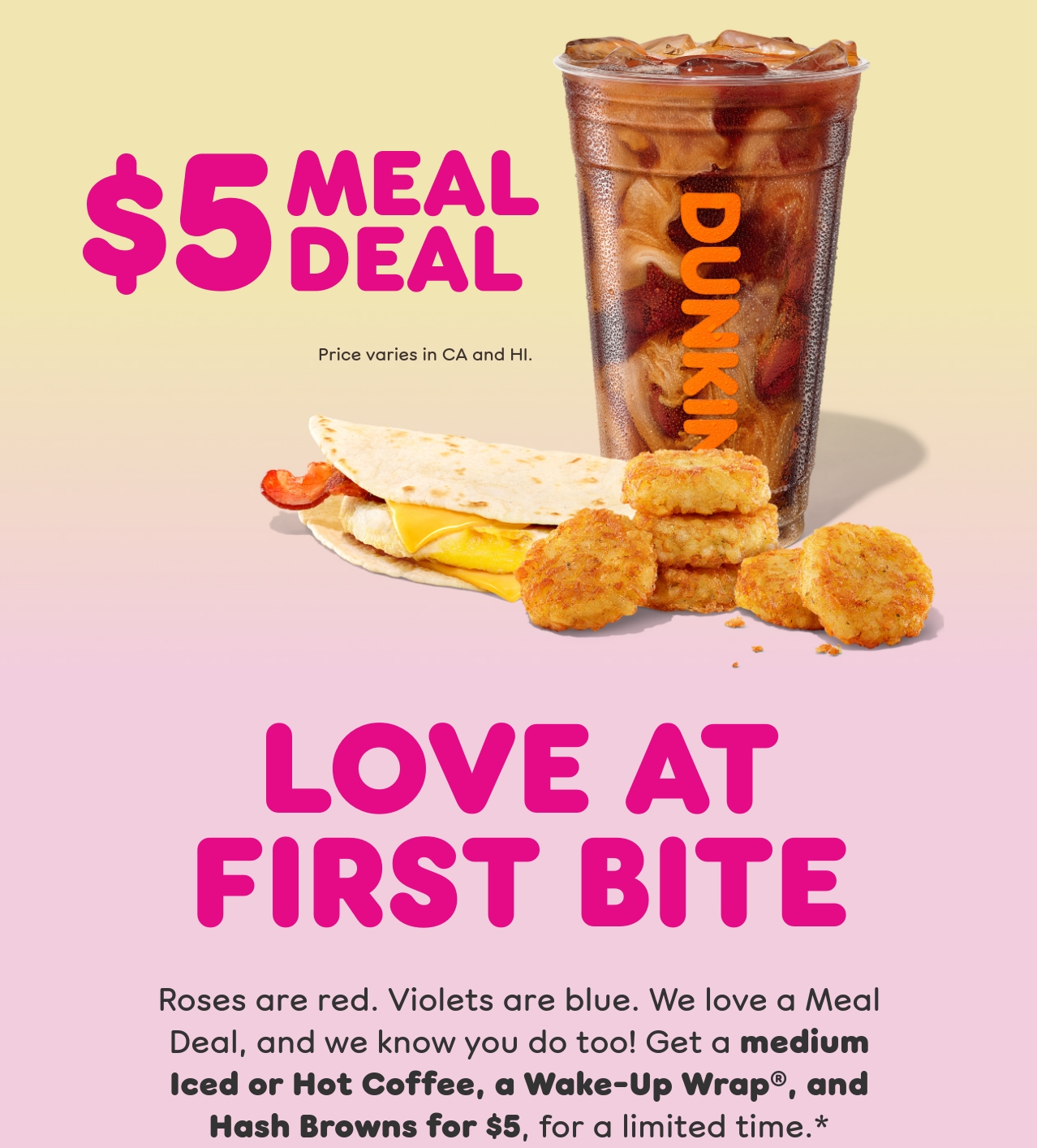 Love at first bite. Roses are red. Violets are blue. We love a  Meal Deal, and we know you do too. Get a medium Iced or Hot  Coffee, a Wake-Up Wrap, and Hash Browns, for a limited time