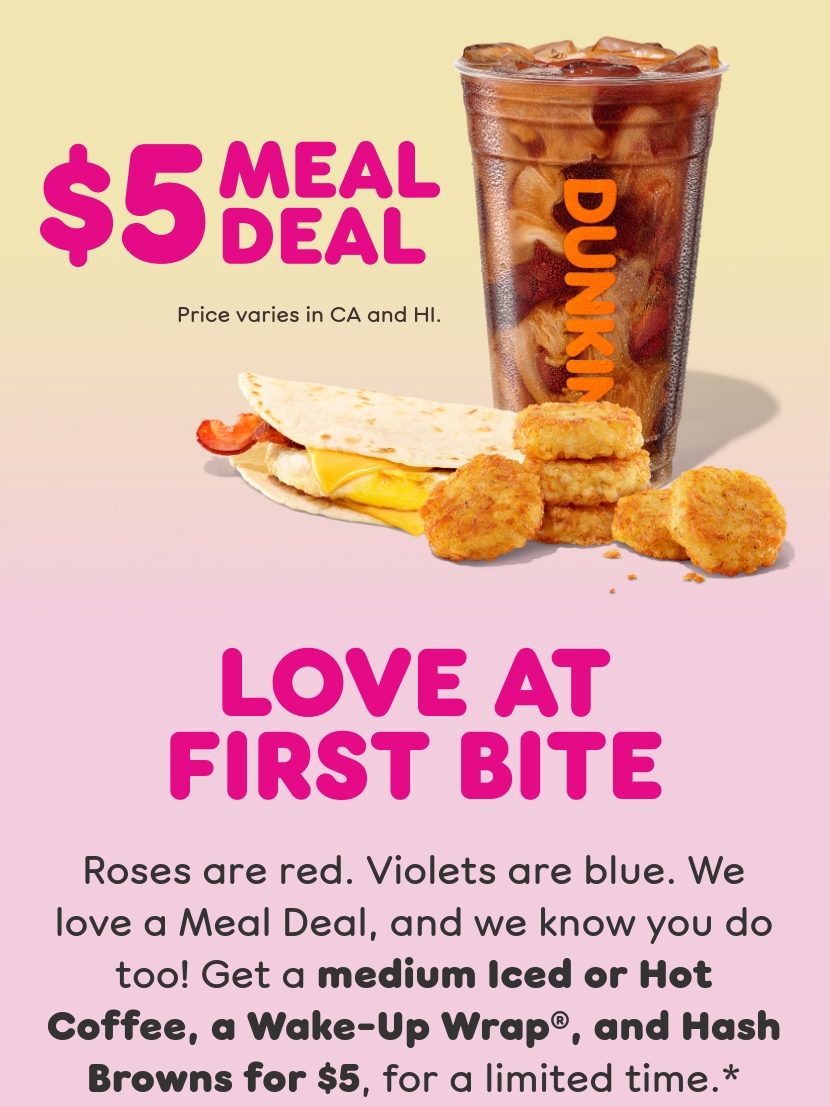 Love at first bite. Roses are red. Violets are blue. We love a  Meal Deal, and we know you do too. Get a medium Iced or Hot  Coffee, a Wake-Up Wrap, and Hash Browns, for a limited time