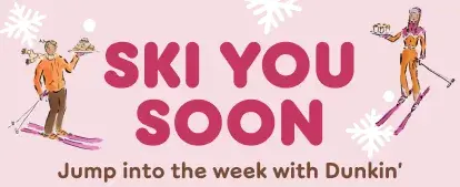 Ski you soon. Jump into the week with Dunkin'.