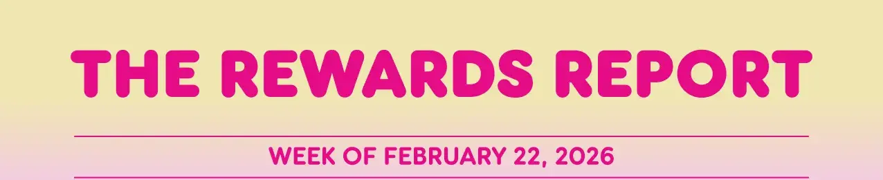 The Rewards Report: Week of February 22, 2026.