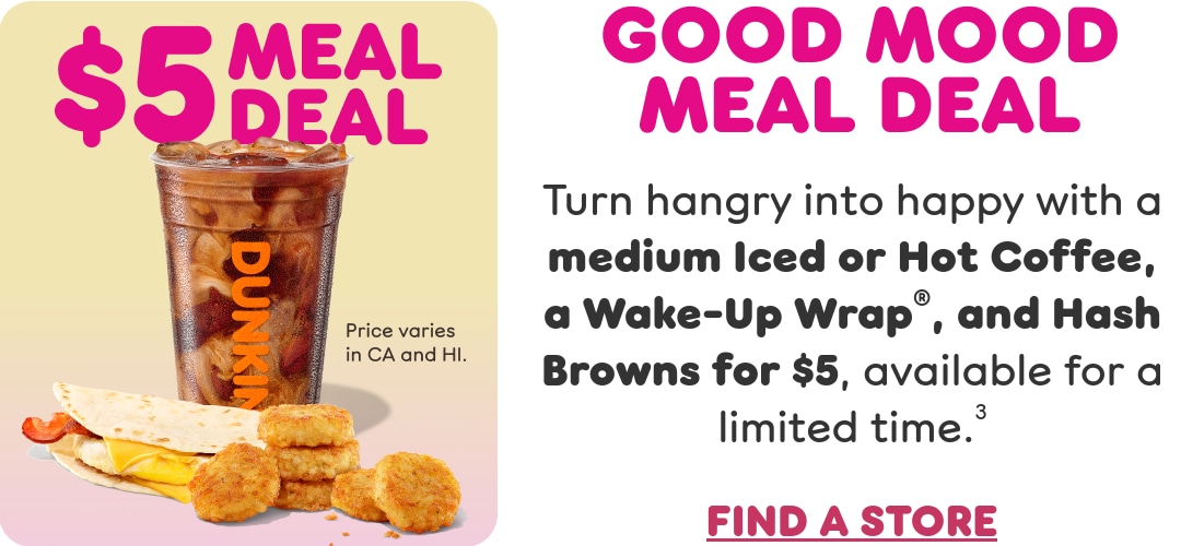 Good mood meal deal. Turn hangry into happy with a medium Iced or Hot Coffee, a Wake up Wrap, and Hash Browns, available for a limited time. Find a store or order now.
