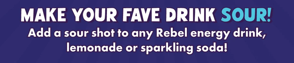 Make your fave drink sour! Add a sour shot to any Rebel energy drink, lemonade or sparkling soda!