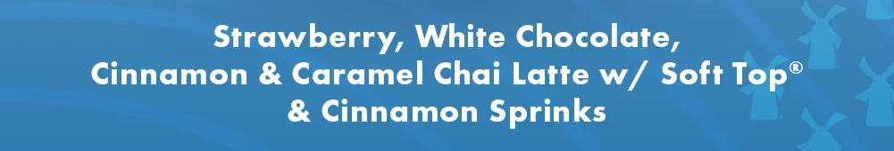 Strawberry, White Chocolate, Cinnamon & Caramel Chai Latte w/ Soft Top® & Cinnamon Sprinks 