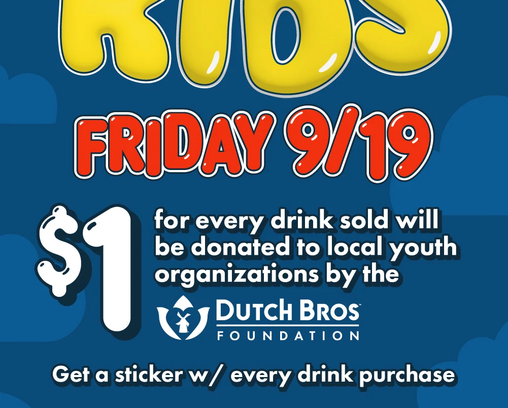 Friday 9/19 | $1 for every drink sold will be donated to local youth organizations by the Dutch Bros Foundation | Get a sticker w/ every drink purchase