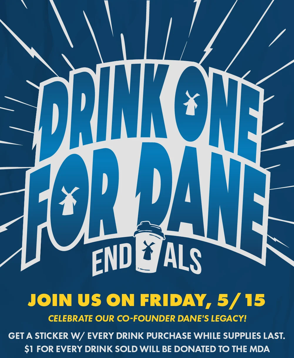 Drink One For Dane | End ALS | Join Us On Friday, 5/15 - Celebrate Our Co-Founder Dane's Legacy! | Get A Sticker W/Every Drink Purchase While Supplies Last. $1 For Every Drink Sold Will Be Donated To The MDA