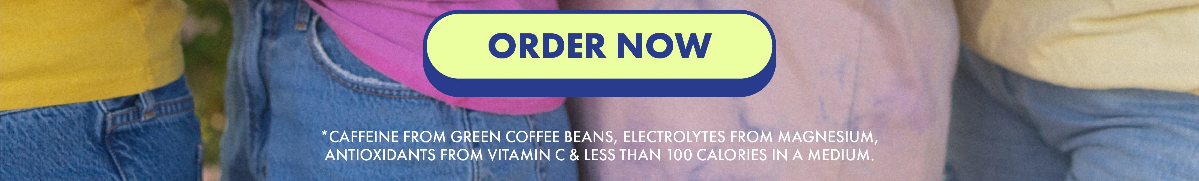 CTA button reads ORDER NOW | *CAFFEINE FROM GREEN COFFEE BEANS, ELECTROLYTES FROM MAGNESIUM, ANTIOXIDANTS FROM VITAMIN C & LESS THAN 100 CALORIES IN A MEDIUM 