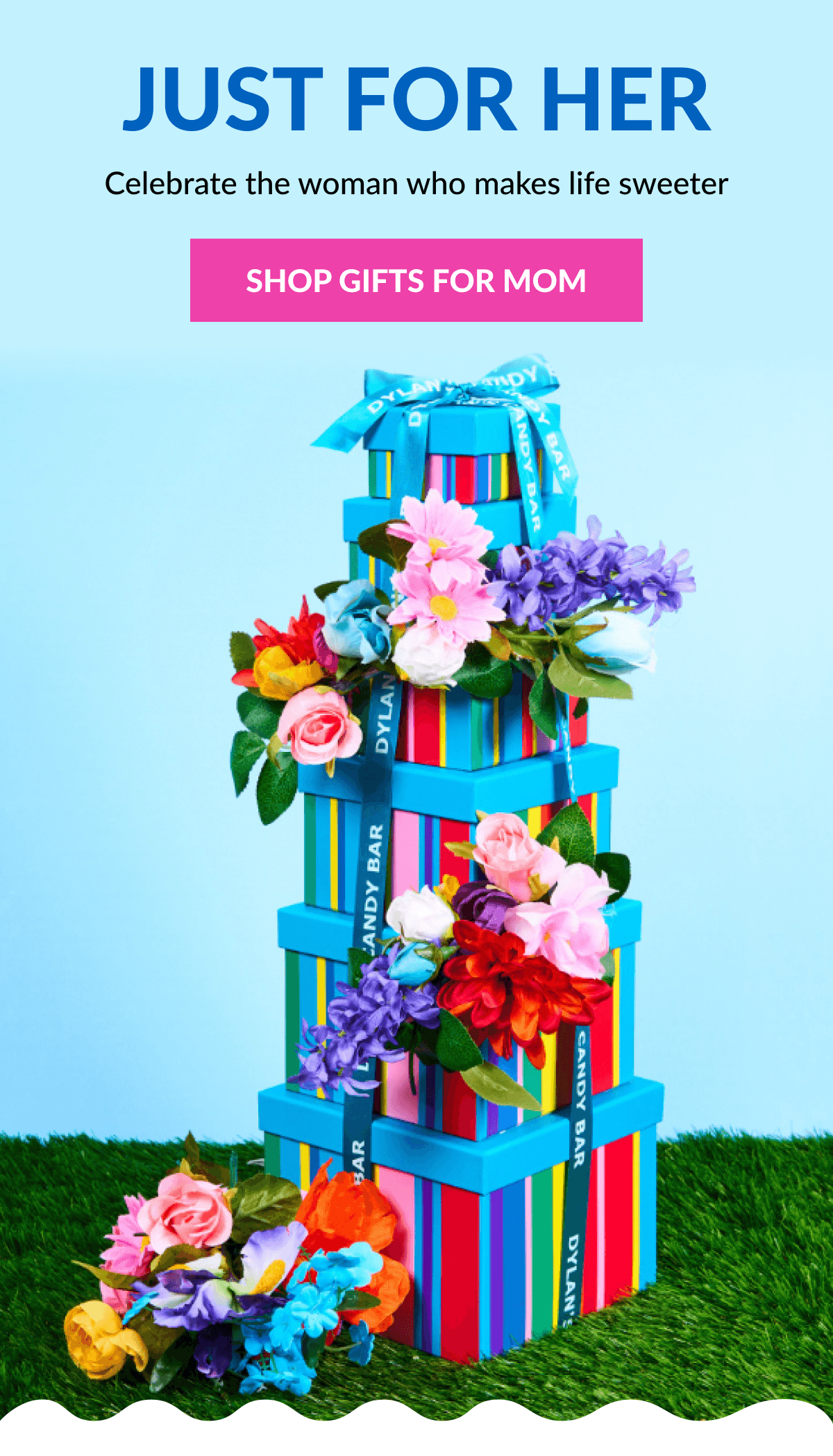 Just For Her  Celebrate the woman who makes life sweeter  SHOP GIFTS FOR MOM