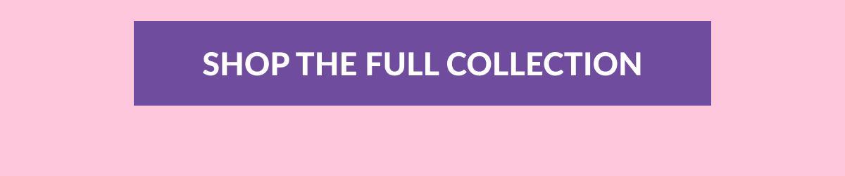 SHOP THE FULL COLLECTION