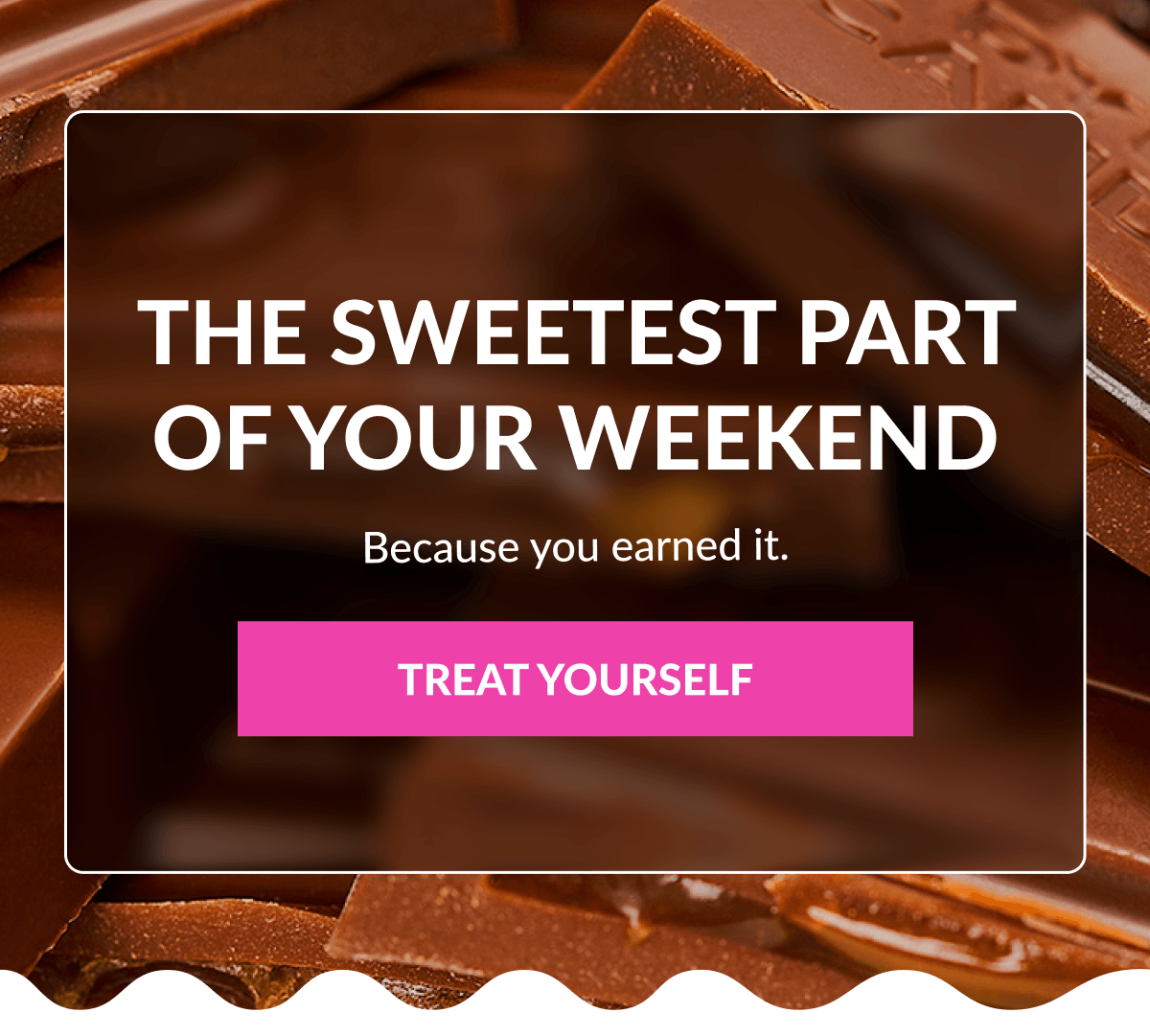 The Sweetest Part Of Your Weekend Because you earned it. TREAT YOURSELF