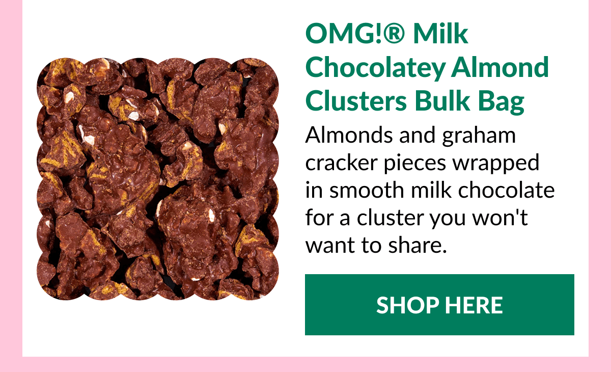 OMG!® Milk Chocolatey Almond Clusters Bulk Bag Almonds and graham cracker pieces wrapped in smooth milk chocolate for a cluster you won't want to share. SHOP HERE