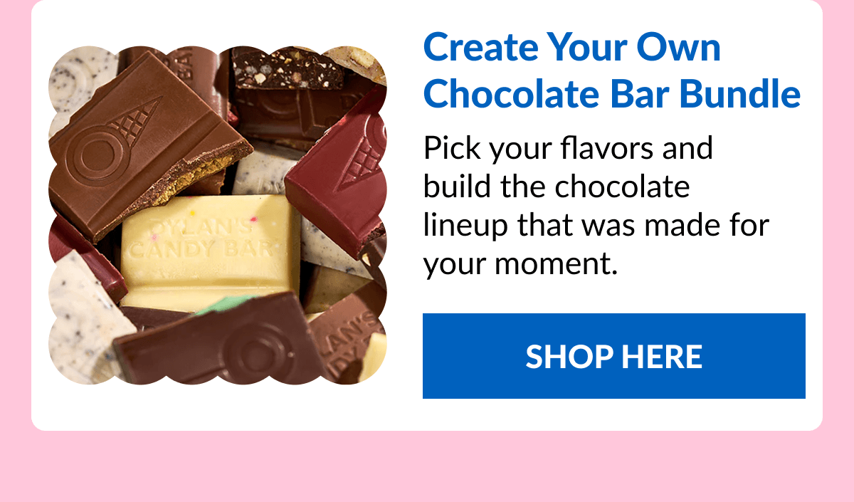 Create Your Own Chocolate Bar Bundle Pick your flavors and build the chocolate lineup that was made for your moment. SHOP HERE