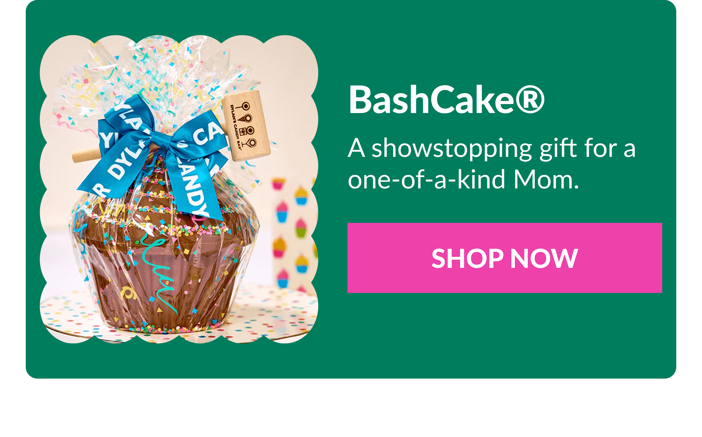 BashCake® A showstopping gift for a one-of-a-kind Mom. SHOP NOW