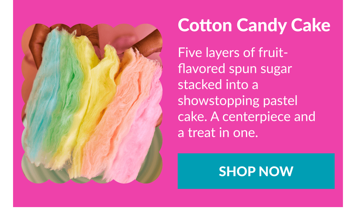 Cotton Candy Cake Five layers of fruit-flavored spun sugar stacked into a showstopping pastel cake. A centerpiece and a treat in one. SHOP NOW