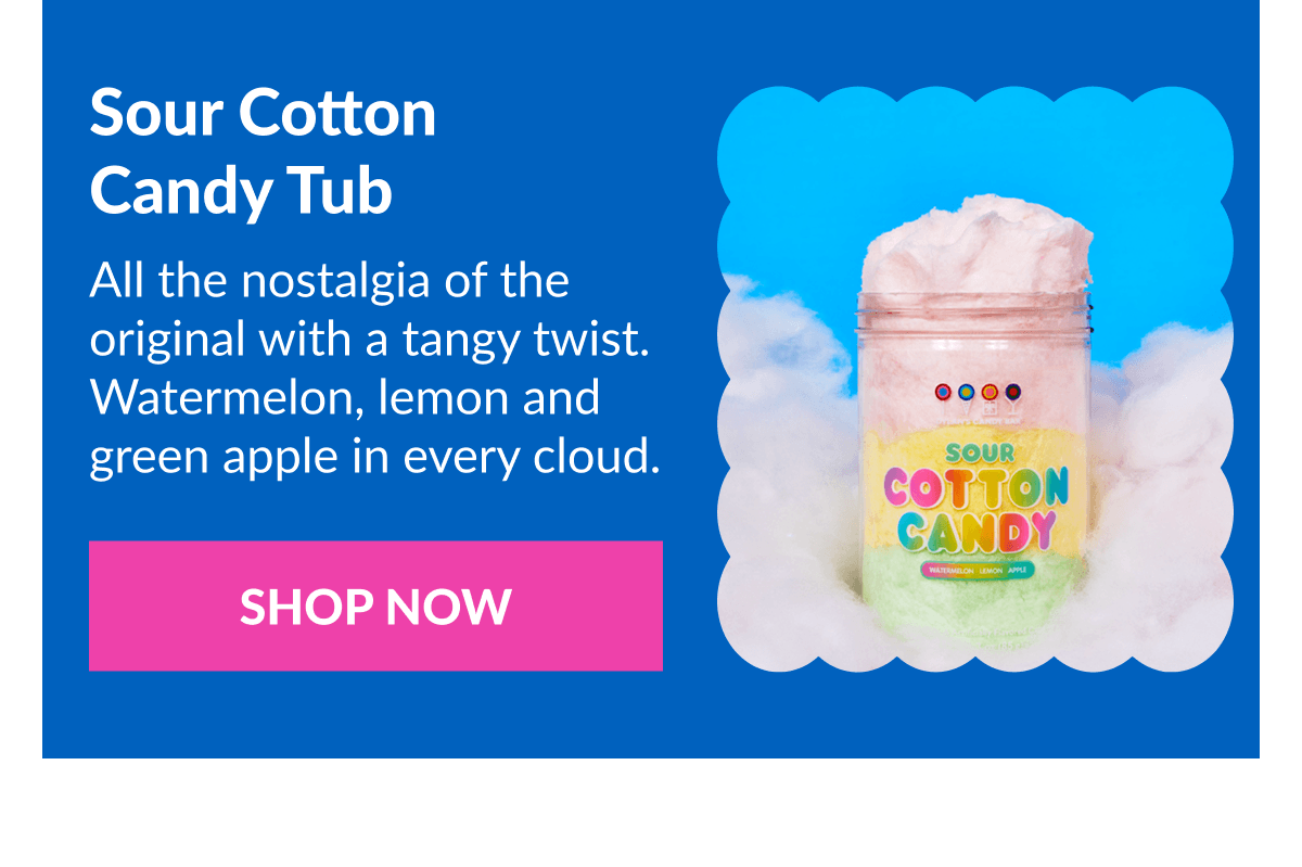 Sour Cotton Candy Tub All the nostalgia of the original with a tangy twist. Watermelon, lemon and green apple in every cloud. SHOP NOW
