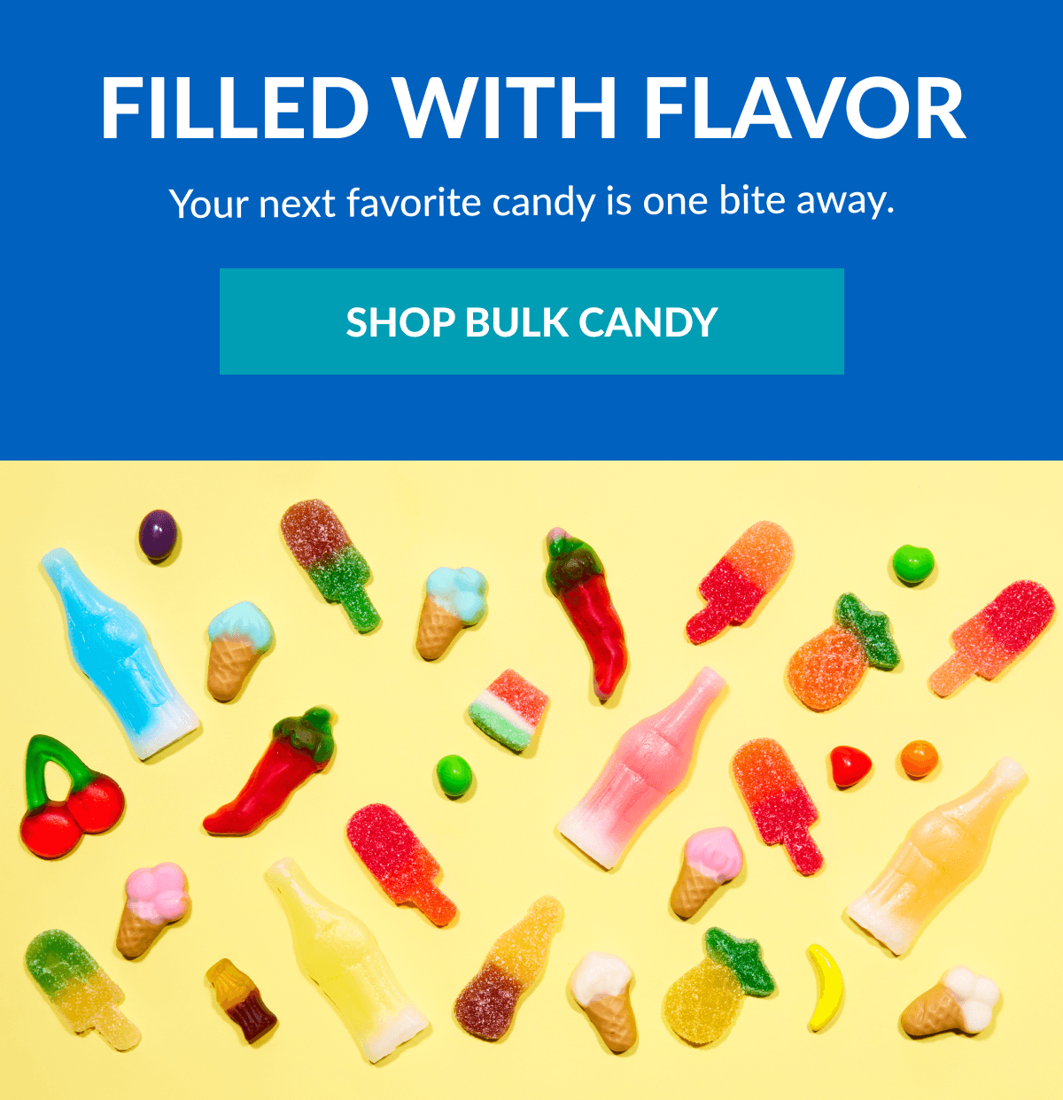 Filled With Flavor Your next favorite candy is one bite away. SHOP BULK CANDY