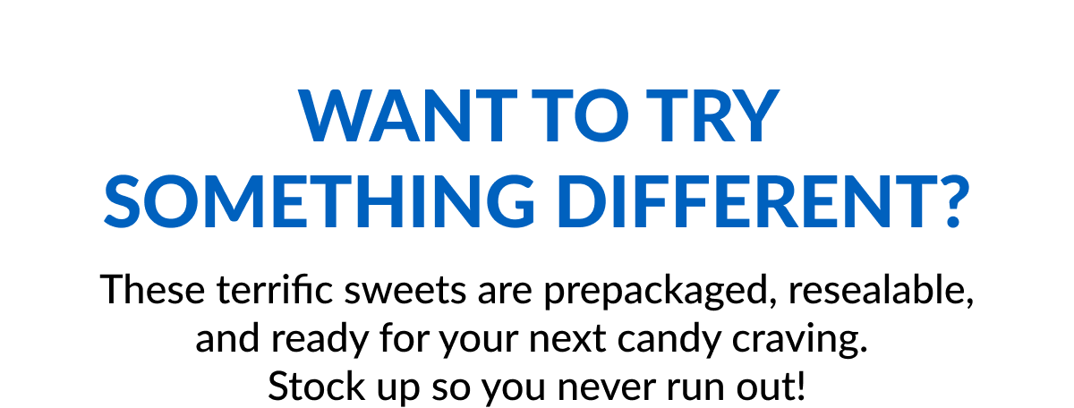 Want to try something different? These terrific sweets are prepackaged, resealable, and ready for your next candy craving.  Stockup so you never run out!