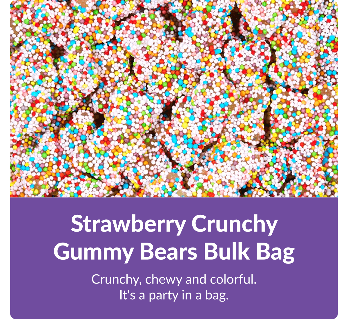 Strawberry Crunchy Gummy Bears Bulk Bag  Crunchy, chewy and colorful. It's a party in a bag.