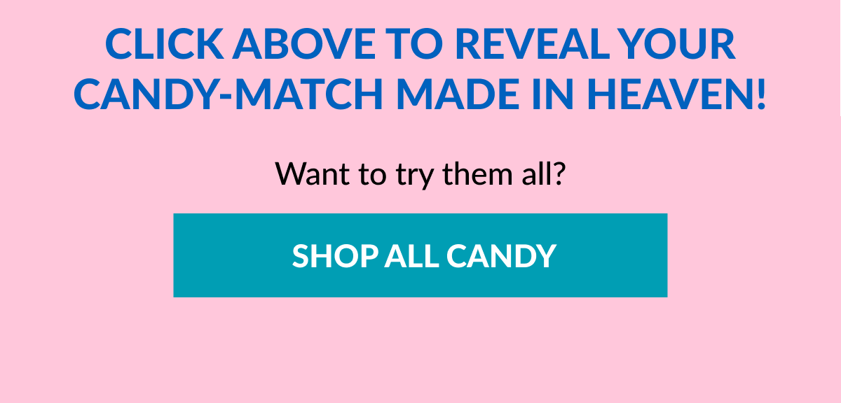 Click above to reveal your candy-match made in heaven! Want to try them all? &nbsp;SHOP ALL CANDY