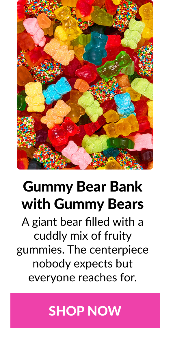 Gummy Bear Bank with Gummy Bears  A giant bear filled with a cuddly mix of fruity gummies. The centerpiece nobody expects but everyone reaches for.  SHOP NOW