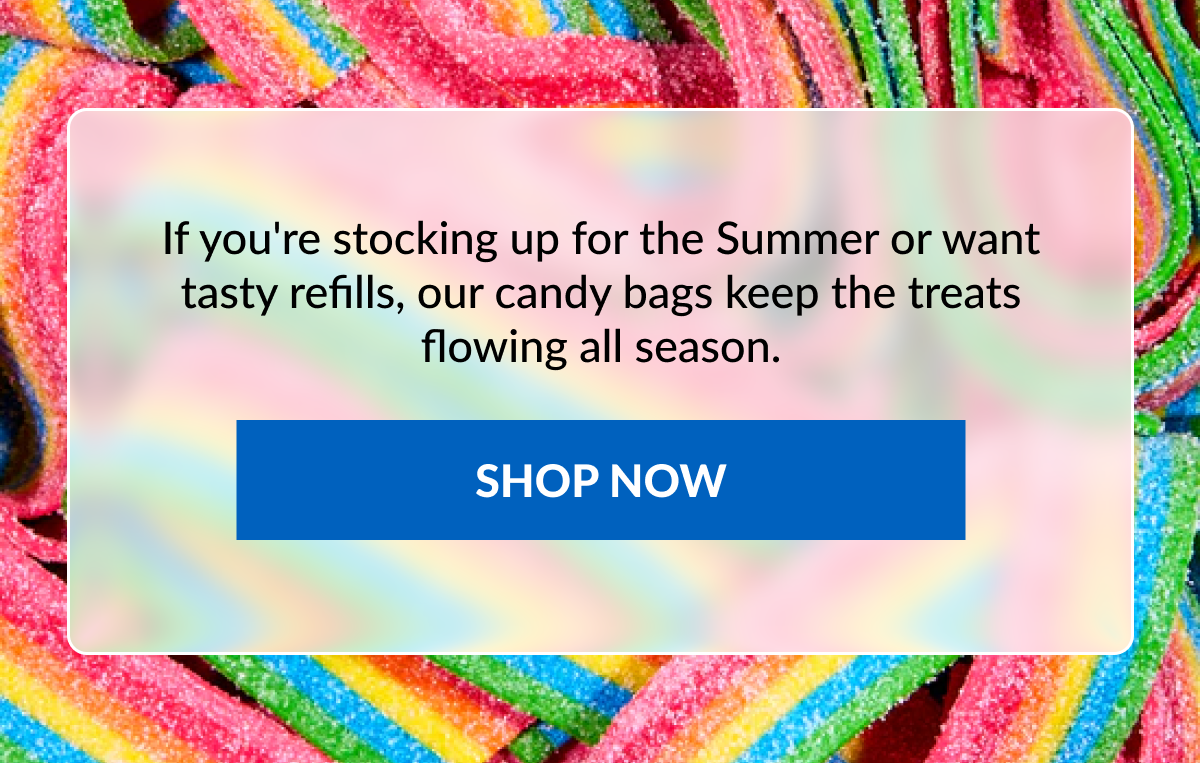 If you're stocking up for the Summer or want tasty refills, our candy bags keep the treats flowing all season. SHOP NOW