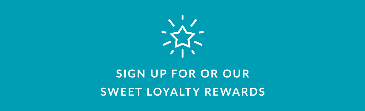 SIGN UP FOR OR OUR SWEET LOYALTY REWARDS